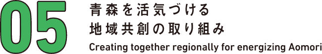 05 青森を活気づける地域共創の取り組み Creating together regionally for energizing Aomori